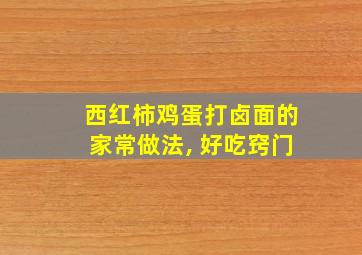 西红柿鸡蛋打卤面的家常做法, 好吃窍门